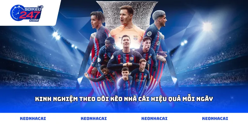 Kinh nghiệm theo dõi KÈO NHÀ CÁI hiệu quả mỗi ngày