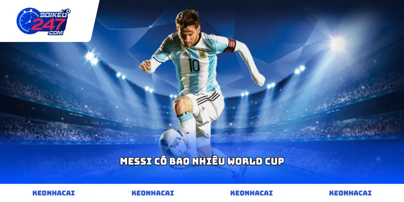 Thống kê chi tiết Messi có bao nhiêu World Cup qua các kỳ